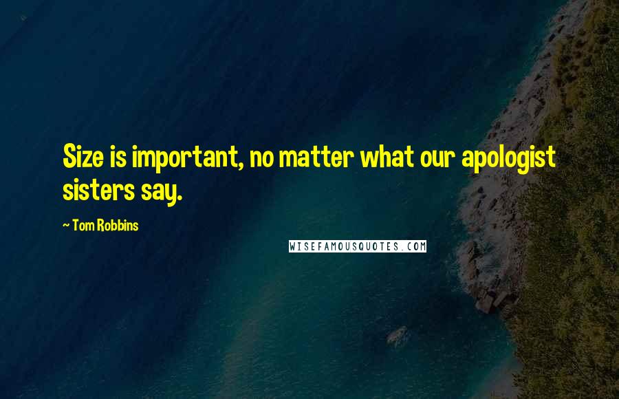 Tom Robbins Quotes: Size is important, no matter what our apologist sisters say.