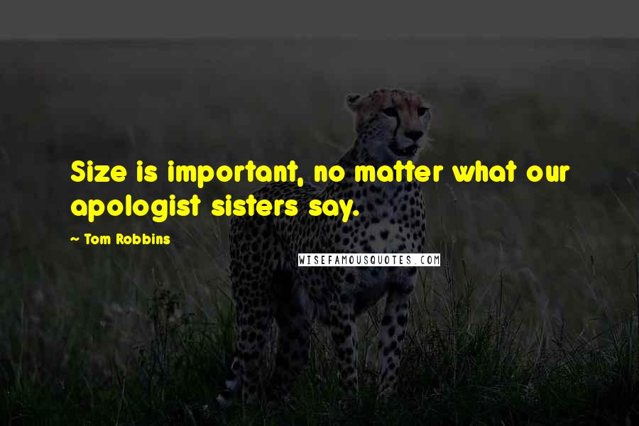 Tom Robbins Quotes: Size is important, no matter what our apologist sisters say.