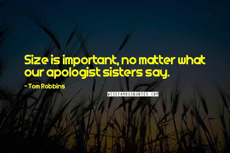 Tom Robbins Quotes: Size is important, no matter what our apologist sisters say.