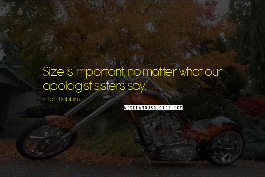 Tom Robbins Quotes: Size is important, no matter what our apologist sisters say.