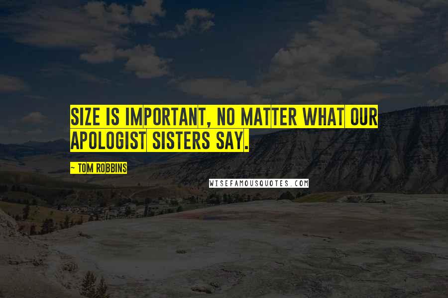 Tom Robbins Quotes: Size is important, no matter what our apologist sisters say.