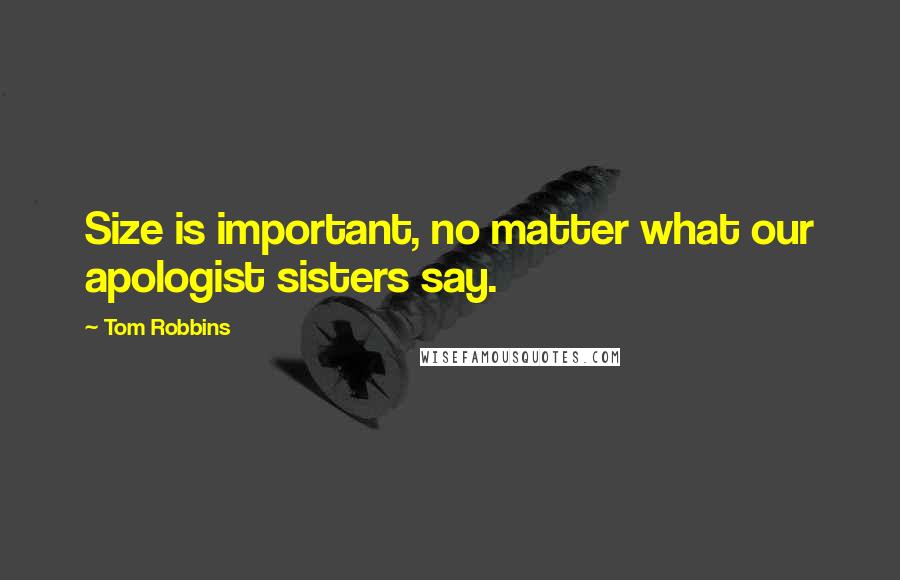 Tom Robbins Quotes: Size is important, no matter what our apologist sisters say.