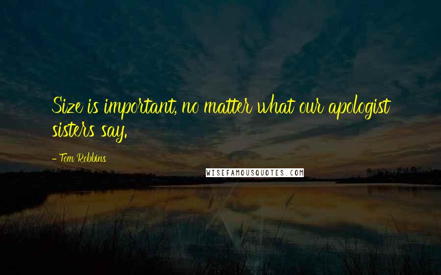 Tom Robbins Quotes: Size is important, no matter what our apologist sisters say.