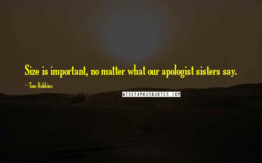 Tom Robbins Quotes: Size is important, no matter what our apologist sisters say.
