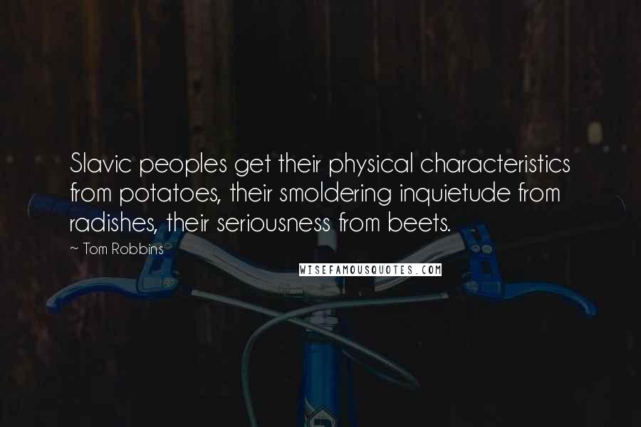 Tom Robbins Quotes: Slavic peoples get their physical characteristics from potatoes, their smoldering inquietude from radishes, their seriousness from beets.