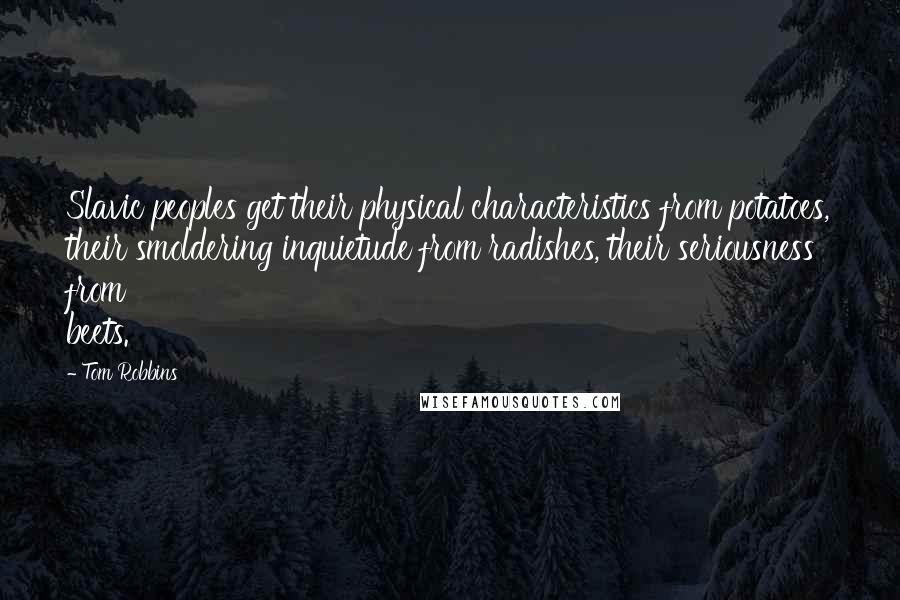Tom Robbins Quotes: Slavic peoples get their physical characteristics from potatoes, their smoldering inquietude from radishes, their seriousness from beets.