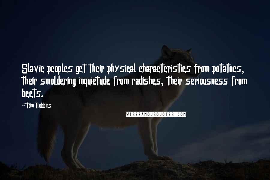 Tom Robbins Quotes: Slavic peoples get their physical characteristics from potatoes, their smoldering inquietude from radishes, their seriousness from beets.