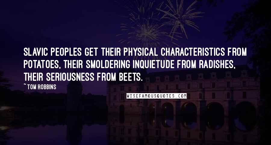 Tom Robbins Quotes: Slavic peoples get their physical characteristics from potatoes, their smoldering inquietude from radishes, their seriousness from beets.
