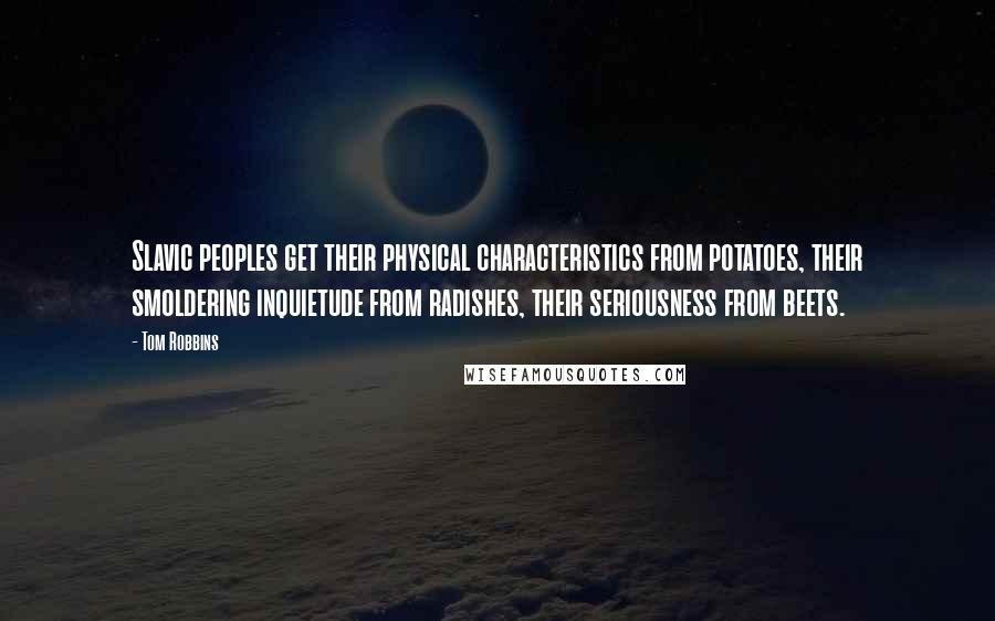 Tom Robbins Quotes: Slavic peoples get their physical characteristics from potatoes, their smoldering inquietude from radishes, their seriousness from beets.