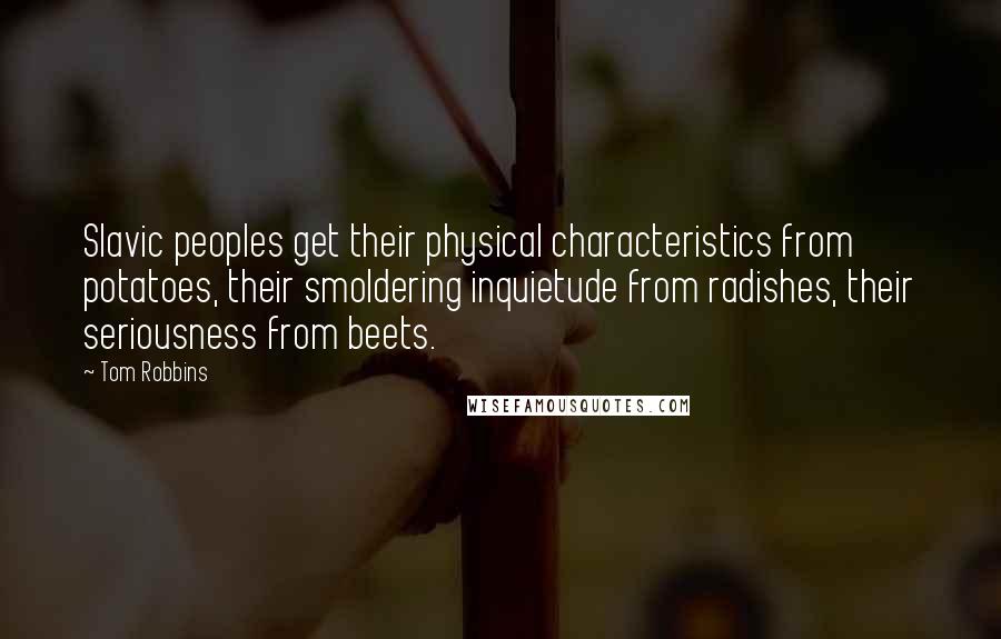 Tom Robbins Quotes: Slavic peoples get their physical characteristics from potatoes, their smoldering inquietude from radishes, their seriousness from beets.