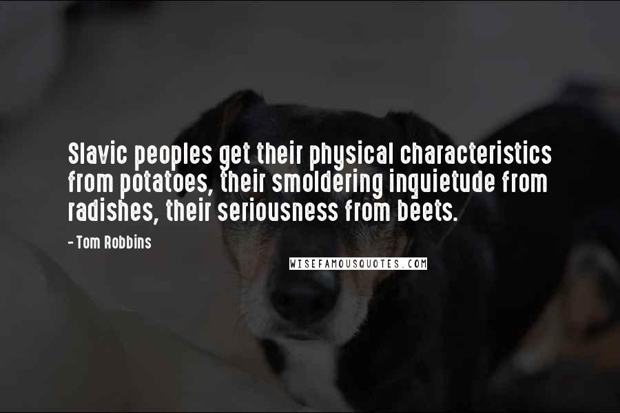 Tom Robbins Quotes: Slavic peoples get their physical characteristics from potatoes, their smoldering inquietude from radishes, their seriousness from beets.