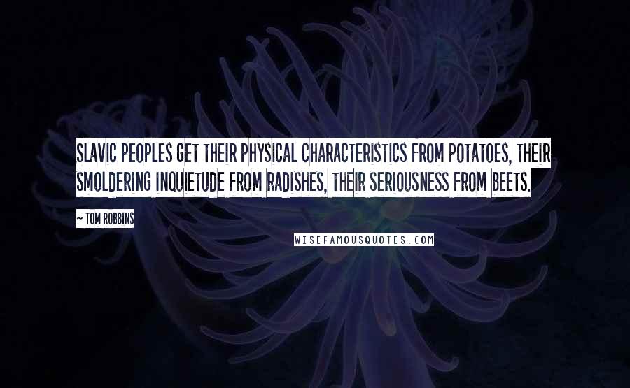 Tom Robbins Quotes: Slavic peoples get their physical characteristics from potatoes, their smoldering inquietude from radishes, their seriousness from beets.