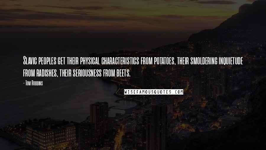 Tom Robbins Quotes: Slavic peoples get their physical characteristics from potatoes, their smoldering inquietude from radishes, their seriousness from beets.