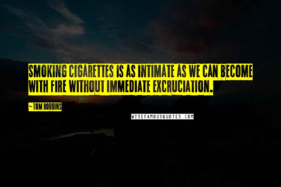 Tom Robbins Quotes: Smoking cigarettes is as intimate as we can become with fire without immediate excruciation.