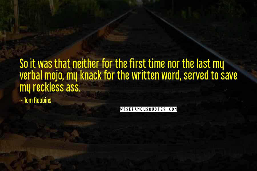 Tom Robbins Quotes: So it was that neither for the first time nor the last my verbal mojo, my knack for the written word, served to save my reckless ass.