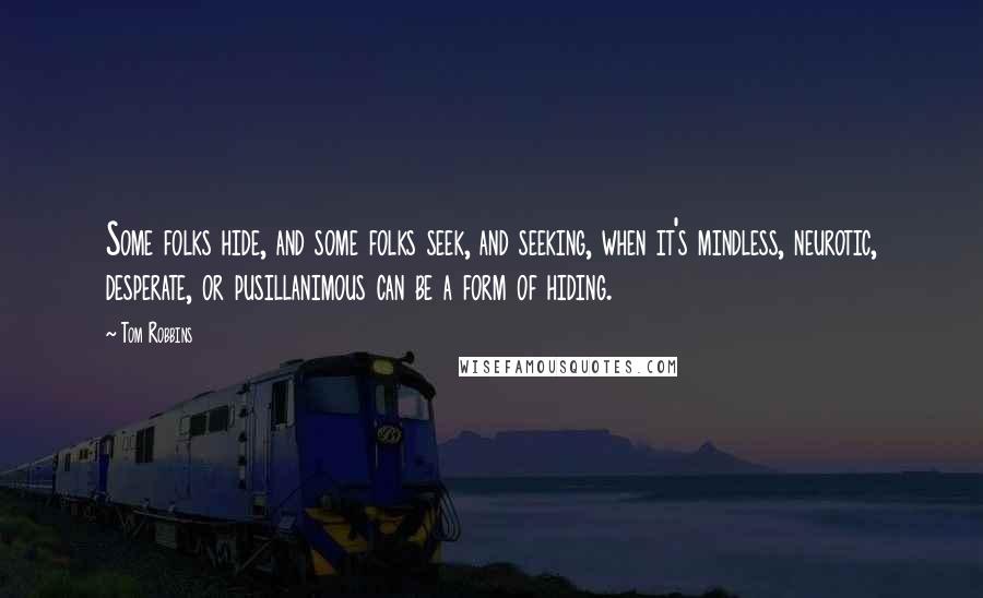 Tom Robbins Quotes: Some folks hide, and some folks seek, and seeking, when it's mindless, neurotic, desperate, or pusillanimous can be a form of hiding.