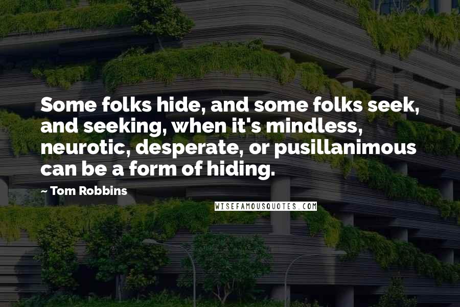 Tom Robbins Quotes: Some folks hide, and some folks seek, and seeking, when it's mindless, neurotic, desperate, or pusillanimous can be a form of hiding.