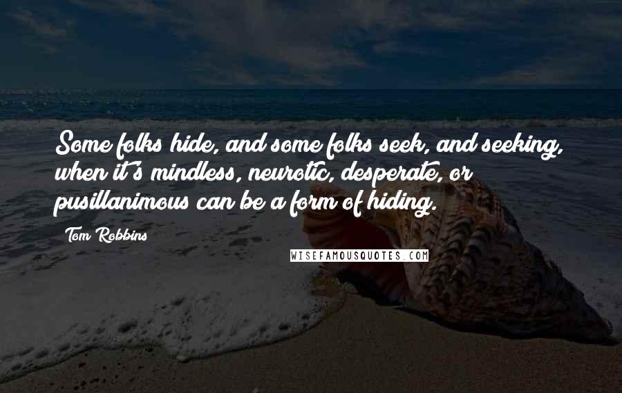 Tom Robbins Quotes: Some folks hide, and some folks seek, and seeking, when it's mindless, neurotic, desperate, or pusillanimous can be a form of hiding.