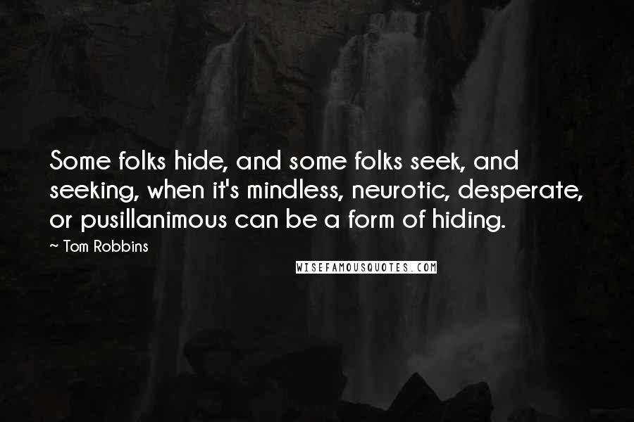 Tom Robbins Quotes: Some folks hide, and some folks seek, and seeking, when it's mindless, neurotic, desperate, or pusillanimous can be a form of hiding.