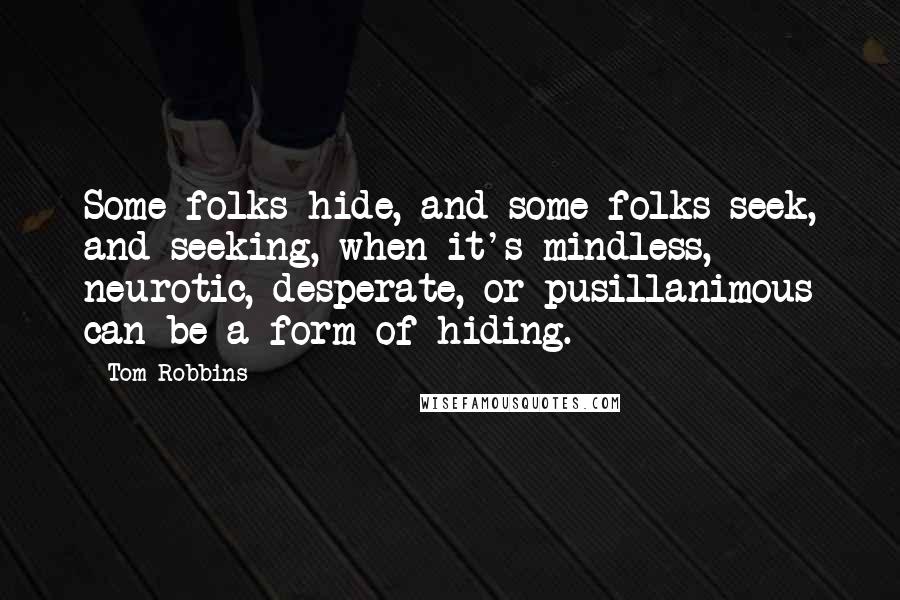 Tom Robbins Quotes: Some folks hide, and some folks seek, and seeking, when it's mindless, neurotic, desperate, or pusillanimous can be a form of hiding.