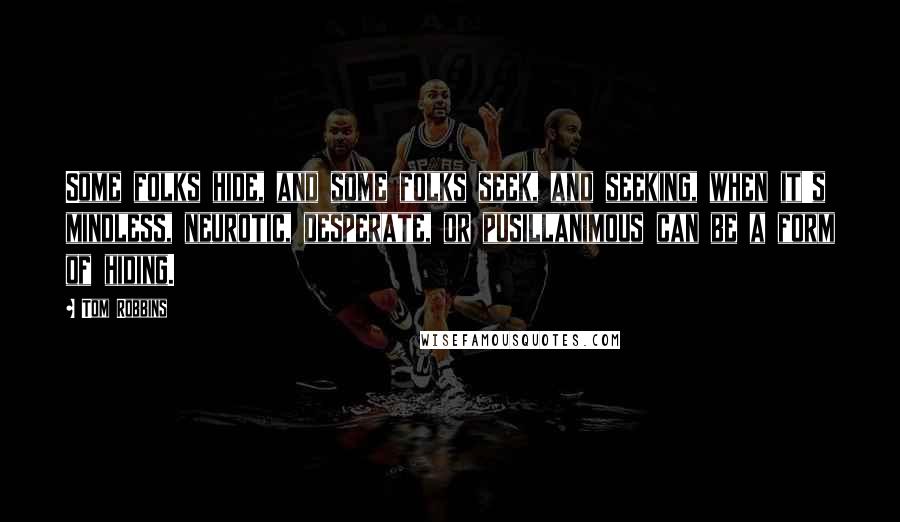 Tom Robbins Quotes: Some folks hide, and some folks seek, and seeking, when it's mindless, neurotic, desperate, or pusillanimous can be a form of hiding.