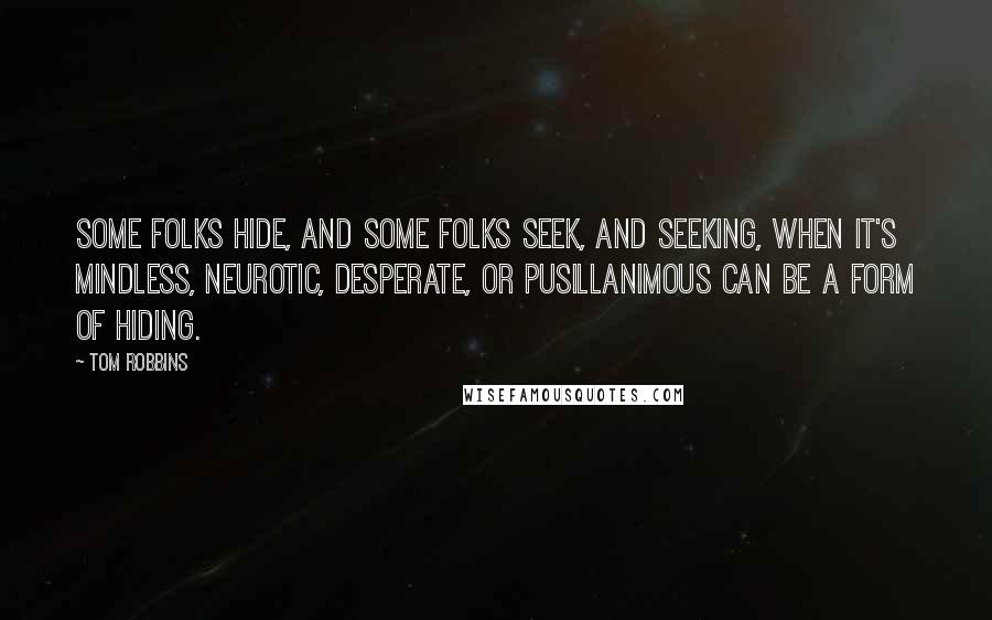 Tom Robbins Quotes: Some folks hide, and some folks seek, and seeking, when it's mindless, neurotic, desperate, or pusillanimous can be a form of hiding.