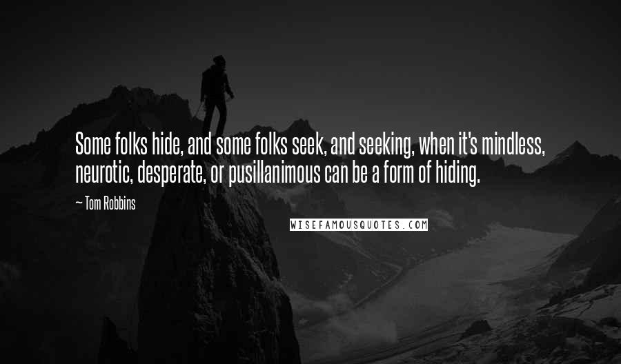 Tom Robbins Quotes: Some folks hide, and some folks seek, and seeking, when it's mindless, neurotic, desperate, or pusillanimous can be a form of hiding.