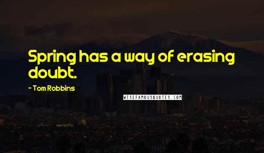 Tom Robbins Quotes: Spring has a way of erasing doubt.