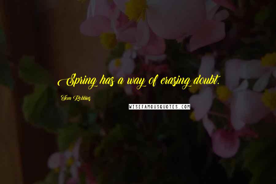 Tom Robbins Quotes: Spring has a way of erasing doubt.