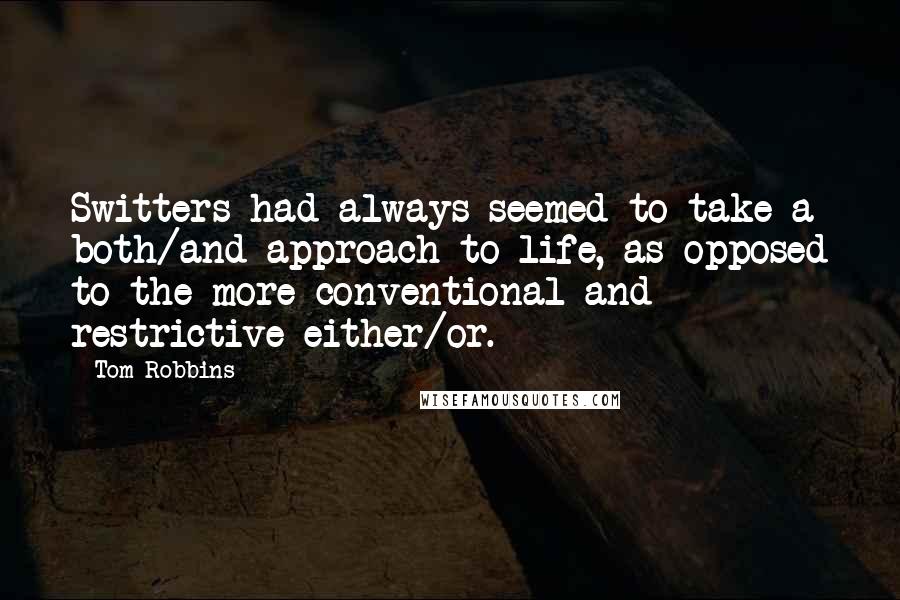 Tom Robbins Quotes: Switters had always seemed to take a both/and approach to life, as opposed to the more conventional and restrictive either/or.