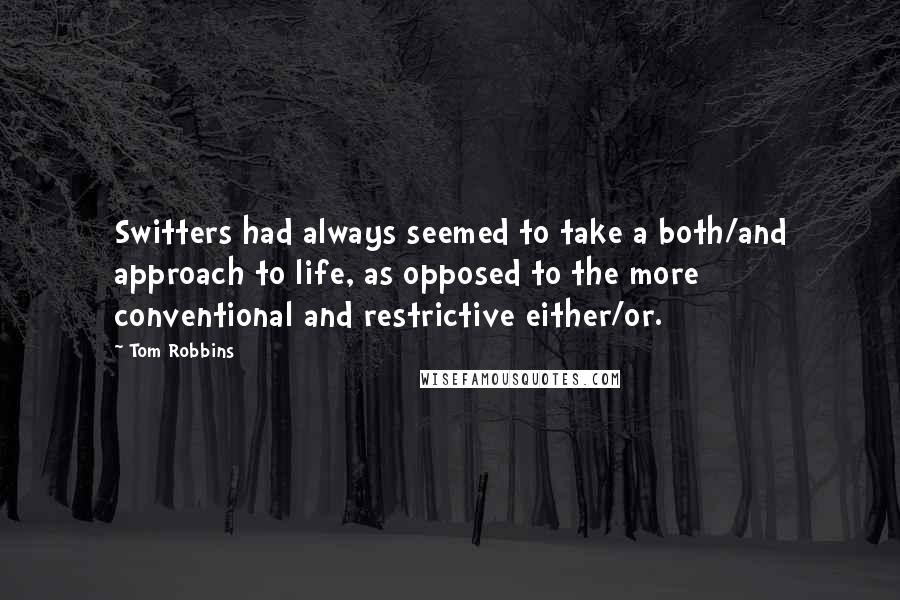 Tom Robbins Quotes: Switters had always seemed to take a both/and approach to life, as opposed to the more conventional and restrictive either/or.