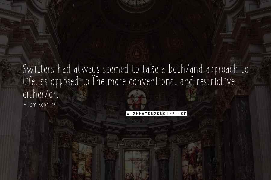 Tom Robbins Quotes: Switters had always seemed to take a both/and approach to life, as opposed to the more conventional and restrictive either/or.