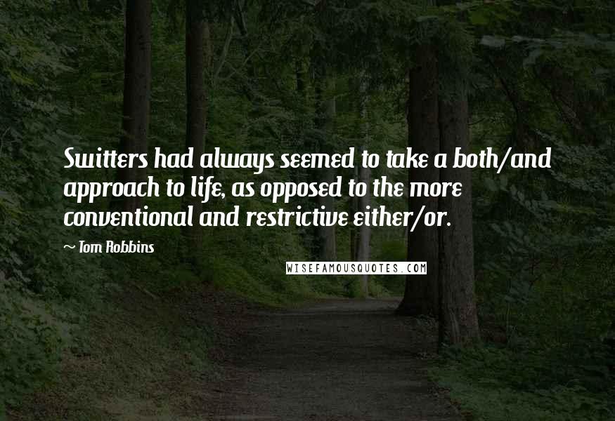 Tom Robbins Quotes: Switters had always seemed to take a both/and approach to life, as opposed to the more conventional and restrictive either/or.