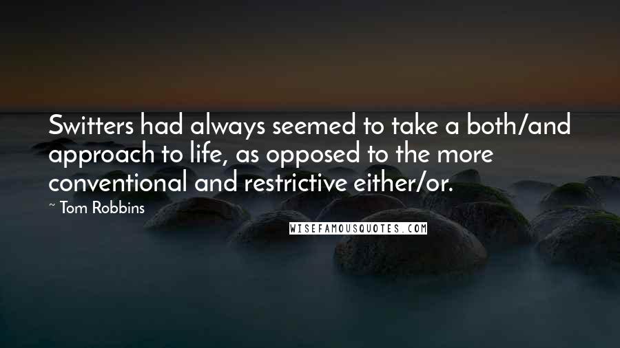 Tom Robbins Quotes: Switters had always seemed to take a both/and approach to life, as opposed to the more conventional and restrictive either/or.