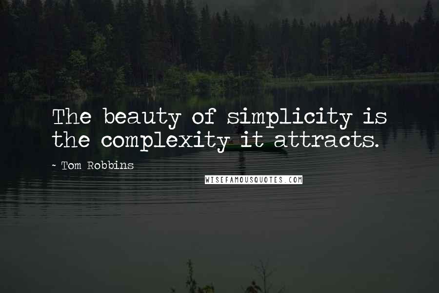 Tom Robbins Quotes: The beauty of simplicity is the complexity it attracts.