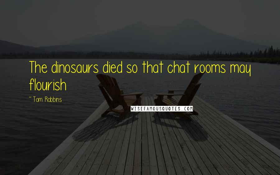 Tom Robbins Quotes: The dinosaurs died so that chat rooms may flourish