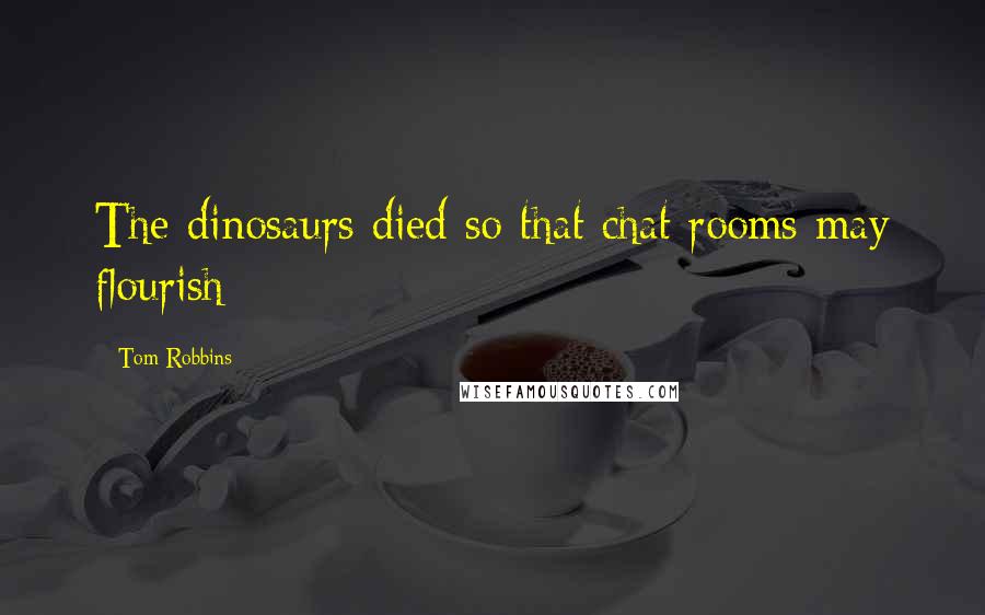 Tom Robbins Quotes: The dinosaurs died so that chat rooms may flourish