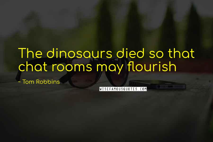 Tom Robbins Quotes: The dinosaurs died so that chat rooms may flourish