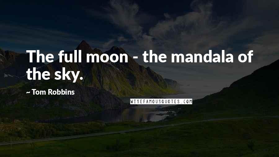Tom Robbins Quotes: The full moon - the mandala of the sky.
