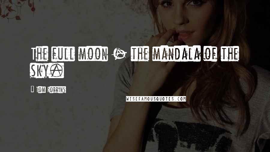 Tom Robbins Quotes: The full moon - the mandala of the sky.