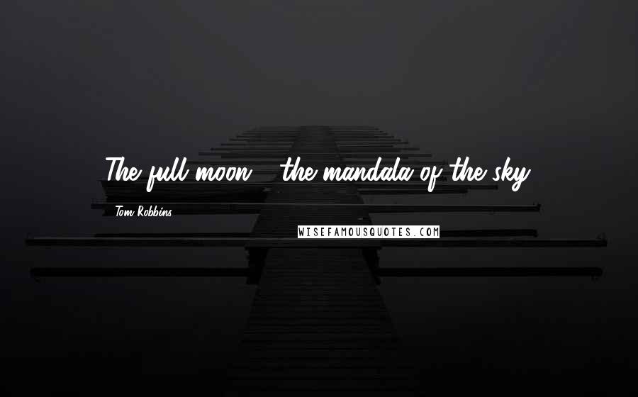 Tom Robbins Quotes: The full moon - the mandala of the sky.
