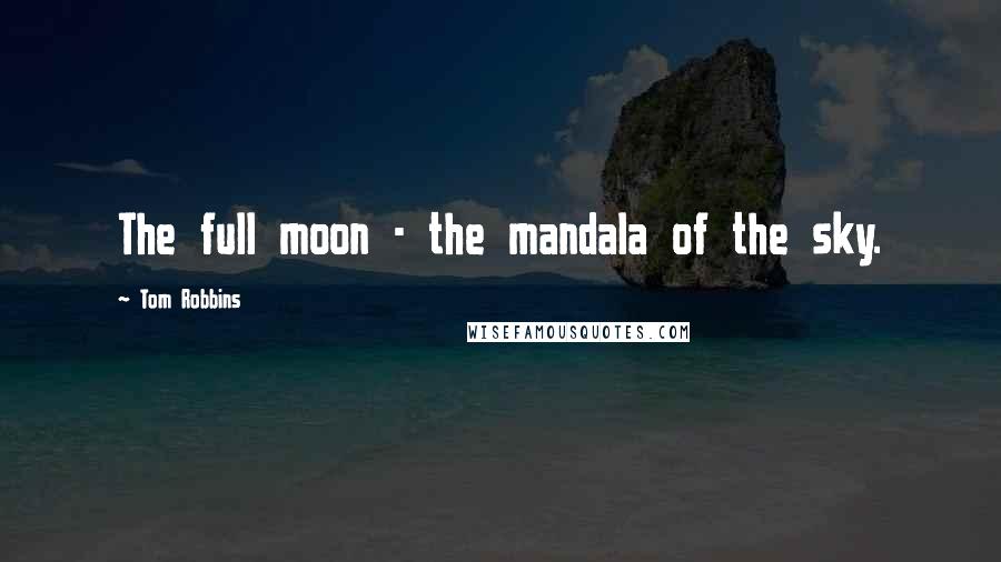 Tom Robbins Quotes: The full moon - the mandala of the sky.