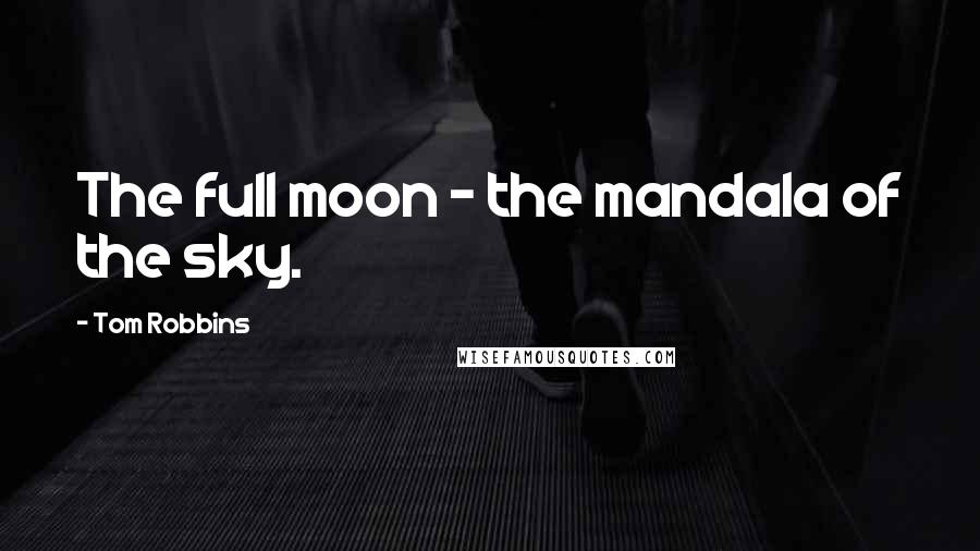 Tom Robbins Quotes: The full moon - the mandala of the sky.