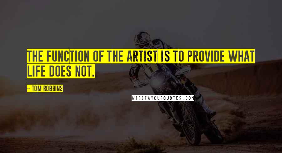 Tom Robbins Quotes: The function of the artist is to provide what life does not.