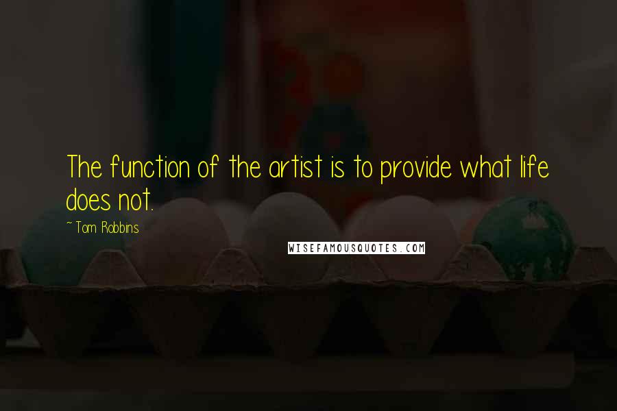 Tom Robbins Quotes: The function of the artist is to provide what life does not.