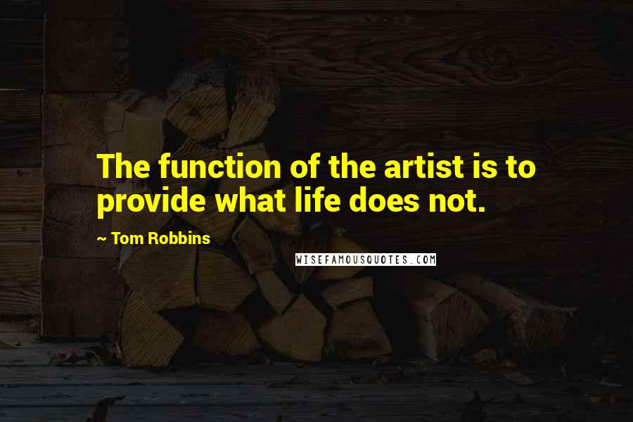 Tom Robbins Quotes: The function of the artist is to provide what life does not.