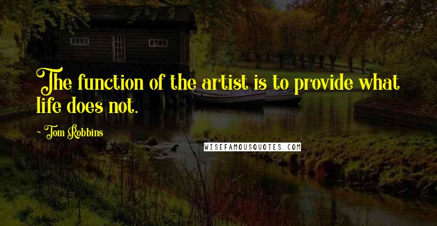 Tom Robbins Quotes: The function of the artist is to provide what life does not.