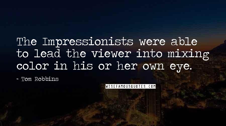 Tom Robbins Quotes: The Impressionists were able to lead the viewer into mixing color in his or her own eye.