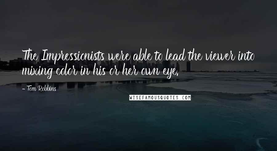 Tom Robbins Quotes: The Impressionists were able to lead the viewer into mixing color in his or her own eye.