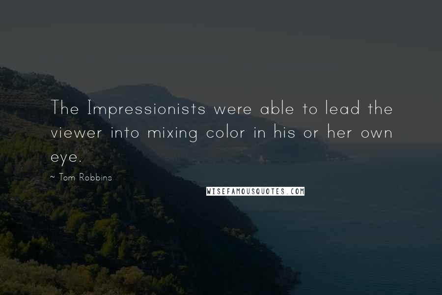 Tom Robbins Quotes: The Impressionists were able to lead the viewer into mixing color in his or her own eye.
